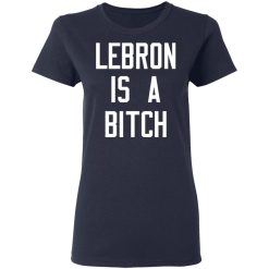 Lebron Is A Bitch T-Shirts, Hoodies, Long Sleeve 38