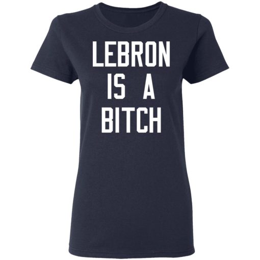Lebron Is A Bitch T-Shirts, Hoodies, Long Sleeve 13