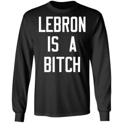 Lebron Is A Bitch T-Shirts, Hoodies, Long Sleeve 42