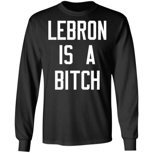 Lebron Is A Bitch T-Shirts, Hoodies, Long Sleeve 18