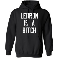 Lebron Is A Bitch T-Shirts, Hoodies, Long Sleeve 43