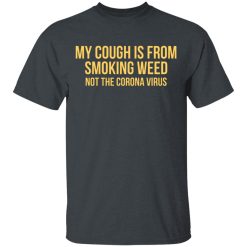 My Cough Is From Smoking Weed Not The Corona Virus T-Shirts, Hoodies, Long Sleeve 28