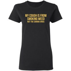 My Cough Is From Smoking Weed Not The Corona Virus T-Shirts, Hoodies, Long Sleeve 34