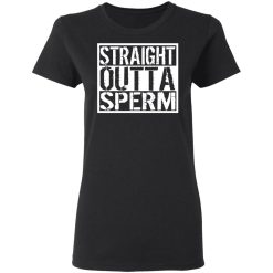 Straight Outta Sperm T-Shirts, Hoodies, Long Sleeve 33