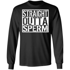 Straight Outta Sperm T-Shirts, Hoodies, Long Sleeve 41