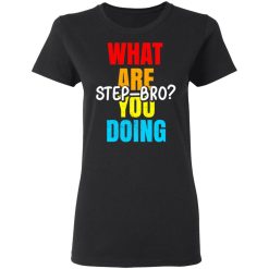 What Are You Doing Step Bro TypeHeat T-Shirts, Hoodies, Long Sleeve 33