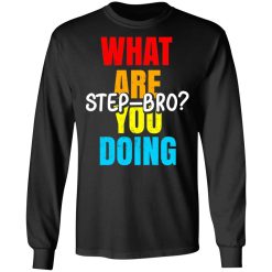 What Are You Doing Step Bro TypeHeat T-Shirts, Hoodies, Long Sleeve 41