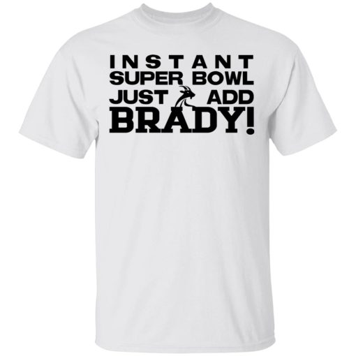 Instant Super Bowl Just Add Brady Tom Brady T-Shirts, Hoodies, Long Sleeve 3