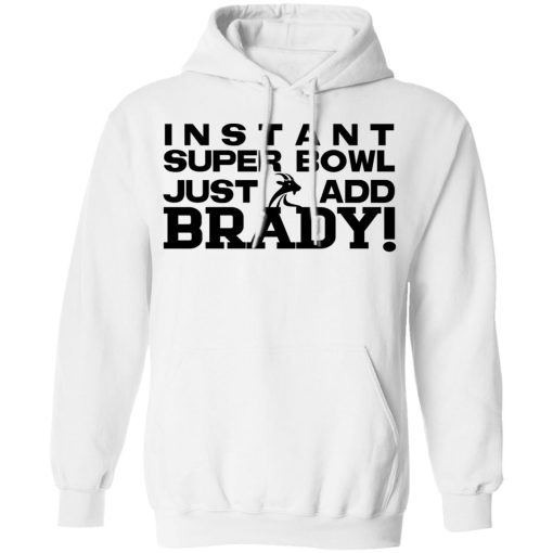 Instant Super Bowl Just Add Brady Tom Brady T-Shirts, Hoodies, Long Sleeve 21