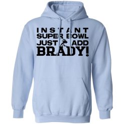 Instant Super Bowl Just Add Brady Tom Brady T-Shirts, Hoodies, Long Sleeve 46