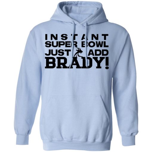 Instant Super Bowl Just Add Brady Tom Brady T-Shirts, Hoodies, Long Sleeve 24