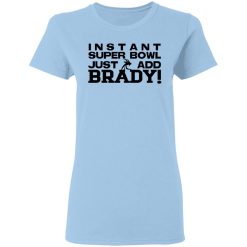 Instant Super Bowl Just Add Brady Tom Brady T-Shirts, Hoodies, Long Sleeve 30