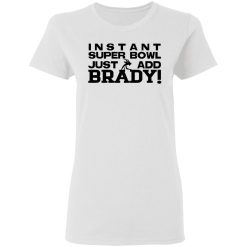 Instant Super Bowl Just Add Brady Tom Brady T-Shirts, Hoodies, Long Sleeve 31