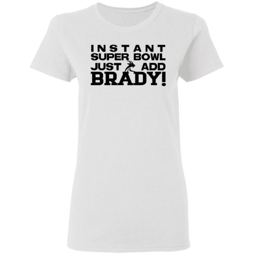 Instant Super Bowl Just Add Brady Tom Brady T-Shirts, Hoodies, Long Sleeve 9