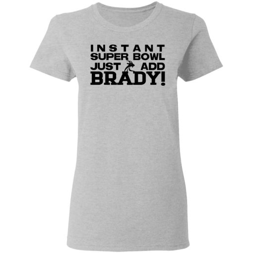 Instant Super Bowl Just Add Brady Tom Brady T-Shirts, Hoodies, Long Sleeve 12