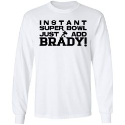 Instant Super Bowl Just Add Brady Tom Brady T-Shirts, Hoodies, Long Sleeve 37
