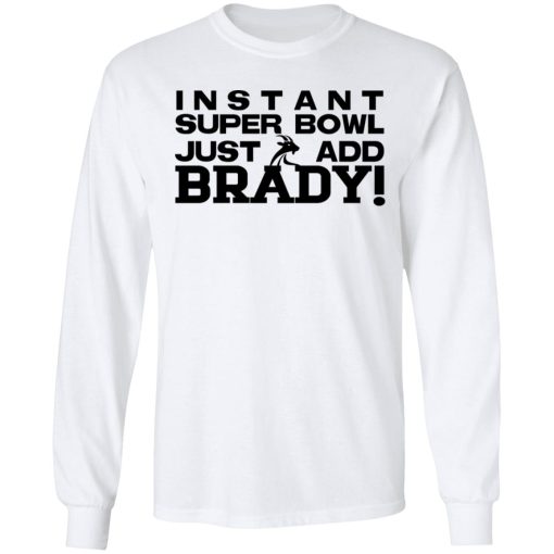 Instant Super Bowl Just Add Brady Tom Brady T-Shirts, Hoodies, Long Sleeve 15