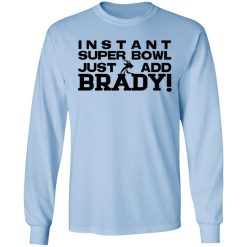 Instant Super Bowl Just Add Brady Tom Brady T-Shirts, Hoodies, Long Sleeve 40