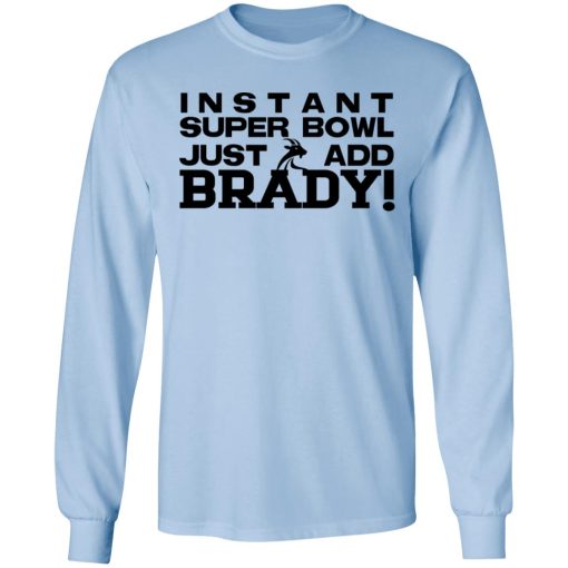 Instant Super Bowl Just Add Brady Tom Brady T-Shirts, Hoodies, Long Sleeve 17