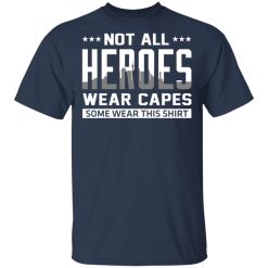 Not All Heroes Wear Capes Some Wear This Shirt, Hoodies, Long Sleeve 30