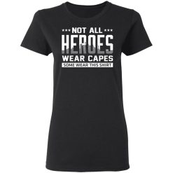 Not All Heroes Wear Capes Some Wear This Shirt, Hoodies, Long Sleeve 33