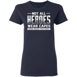 Not All Heroes Wear Capes Some Wear This Shirt, Hoodies, Long Sleeve 38