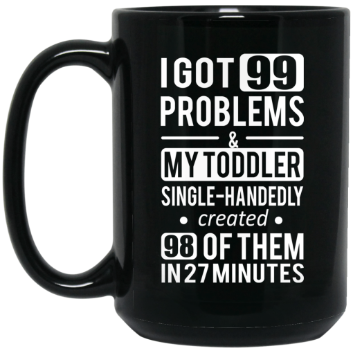 I Got 99 Problems My Toddler Single Handedly Created 98 Of Them In 27 Minutes Mug 3