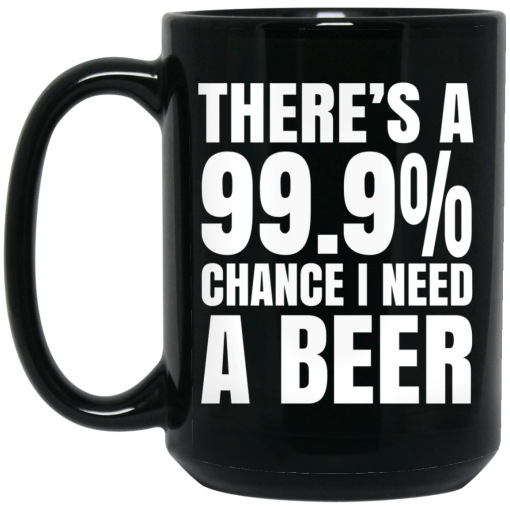 There's A 99.9% Chance I Need A Beer Mug 3