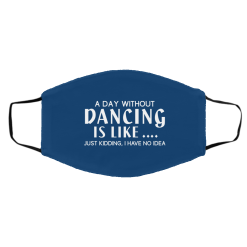A Day Without Dancing Is Like … Just Kidding I Have No Idea Face Mask 55