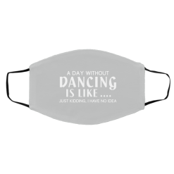A Day Without Dancing Is Like … Just Kidding I Have No Idea Face Mask 57