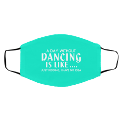 A Day Without Dancing Is Like … Just Kidding I Have No Idea Face Mask 59