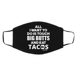 All I Want To Do Is Touch Big Butts And Eat Tacos Face Mask