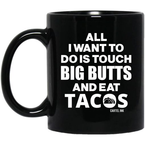 All I Want To Do Is Touch Big Butts And Eat Tacos Mug