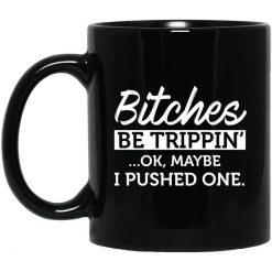 Bitches Be Trippin' Ok Maybe I Pushed One Mug