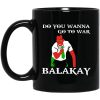 Do You Wanna Go To War Balakay Mug