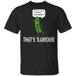 How Do You Say In English Cucumber That's 'ilarious Shirt