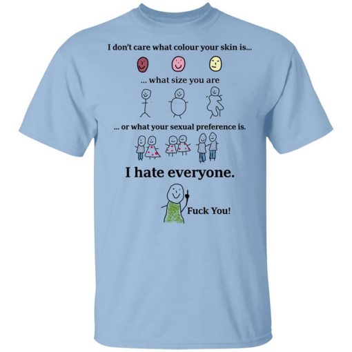 I Don't Care What Colour Your Skin Is I Hate Everyone Fuck You Shirt