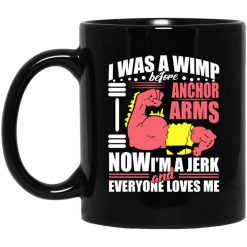 I Was a Wimp Before Anchor Arms Now I'm a Jerk and Everyone Loves Me Mug