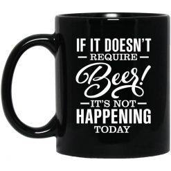 If It Doesn't Require Beer It's Not Happening Today Mug
