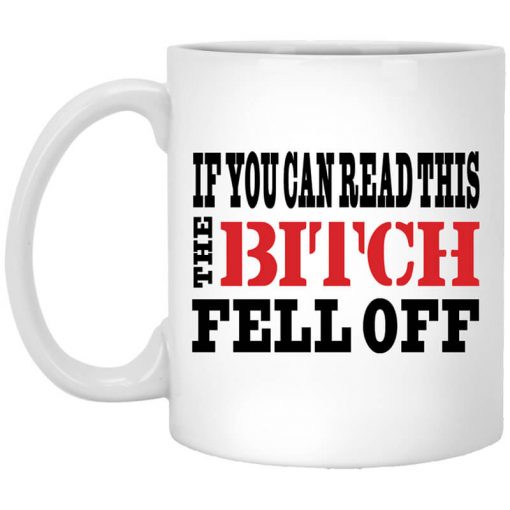 If You Can Read This The Bitch Fell Off Mug