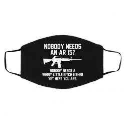 Nobody Needs An AR 15 Nobody Needs A Whiny Little Bitch Either Yet Here You Are Face Mask
