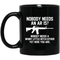 Nobody Needs An AR 15 Nobody Needs A Whiny Little Bitch Either Yet Here You Are Mug