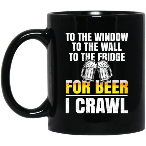 To The Window To The Wall To The Fridge For Beer I Crawl Mug