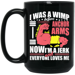 I Was a Wimp Before Anchor Arms Now I'm a Jerk and Everyone Loves Me Mug 5