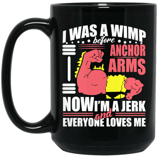 I Was a Wimp Before Anchor Arms Now I'm a Jerk and Everyone Loves Me Mug 3