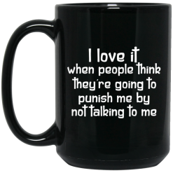I Love It When People Think They're Going to Punish Me by Not Talking to Me Mug 5
