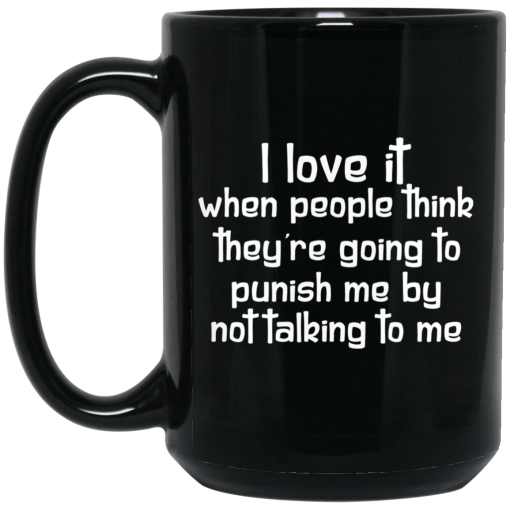 I Love It When People Think They're Going to Punish Me by Not Talking to Me Mug 4