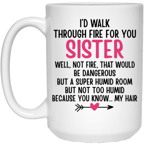 I'd Walk Through Fire For You Sister. Well, Not Fire, That Would Be Dangerous. But a Super Humid Room, But Not Too Humid, Because You Know… My Hair Mug 3