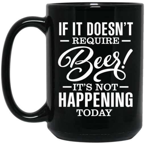 If It Doesn't Require Beer It's Not Happening Today Mug 3