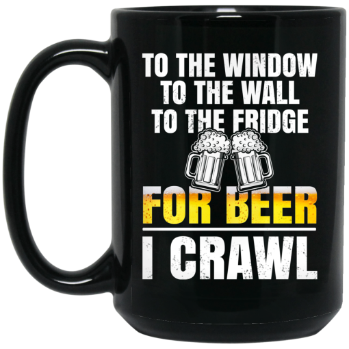 To The Window To The Wall To The Fridge For Beer I Crawl Mug 3